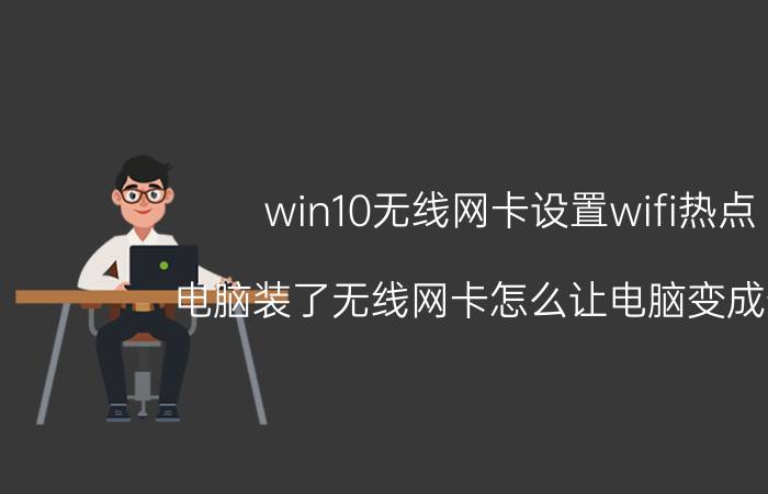 win10无线网卡设置wifi热点 电脑装了无线网卡怎么让电脑变成热点？